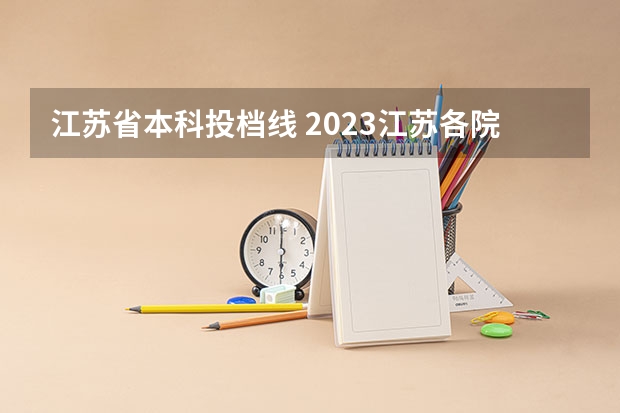 江苏省本科投档线 2023江苏各院校投档分数线