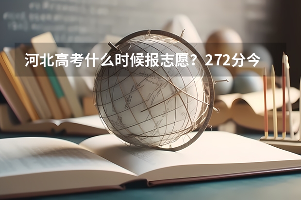 河北高考什么时候报志愿？272分今年算那一批次，什么时候报这一批次的志愿？