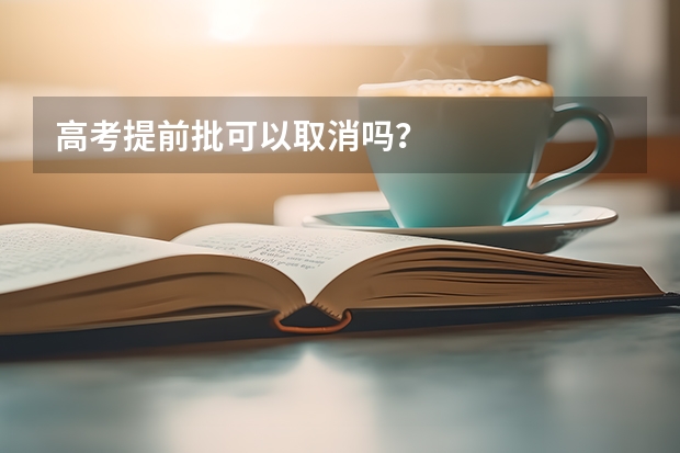 高考提前批可以取消吗？