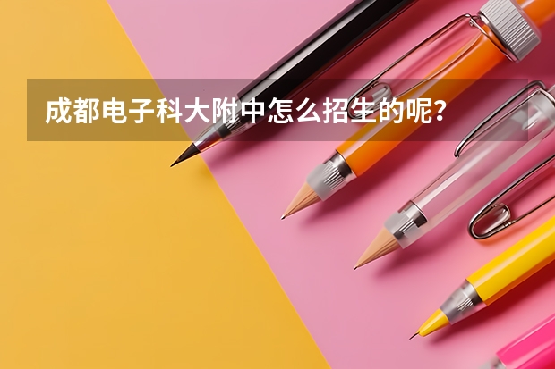 成都电子科大附中怎么招生的呢？