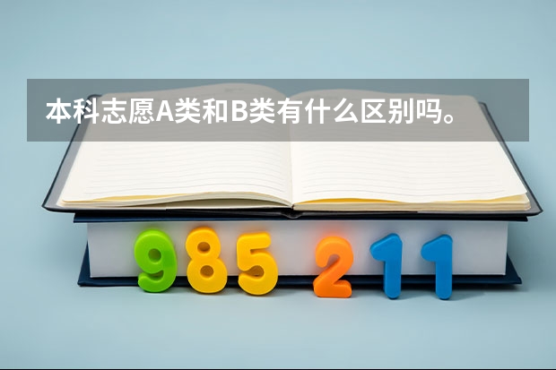 本科志愿A类和B类有什么区别吗。