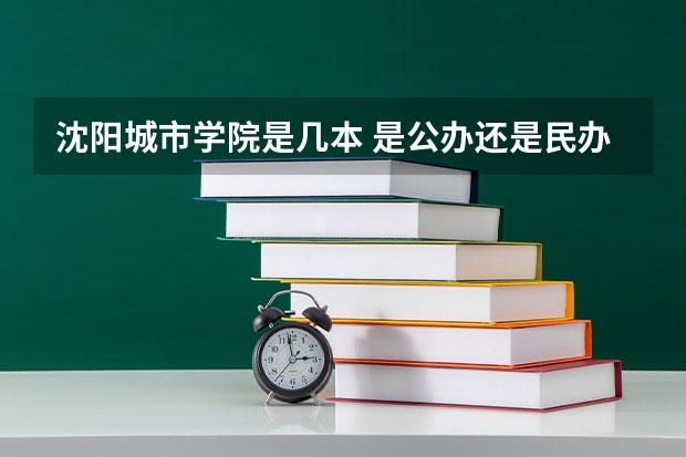 沈阳城市学院是几本 是公办还是民办（汉语言文学二本大学排名）