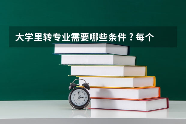 大学里转专业需要哪些条件 ? 每个学校都可以转吗 ?