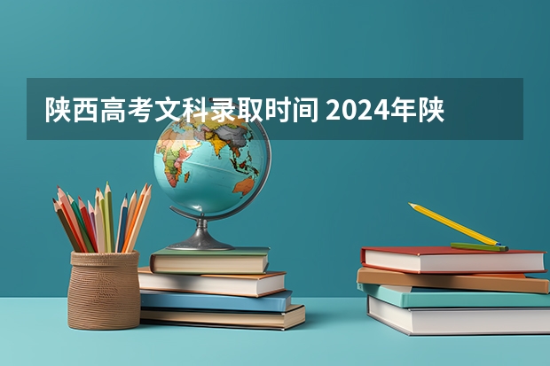 陕西高考文科录取时间 2024年陕西高考改革方案是怎样的？