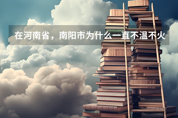 在河南省，南阳市为什么一直不温不火？