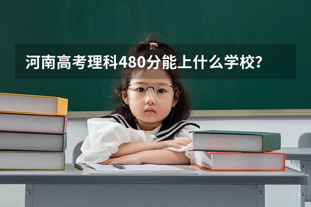 河南高考理科480分能上什么学校？