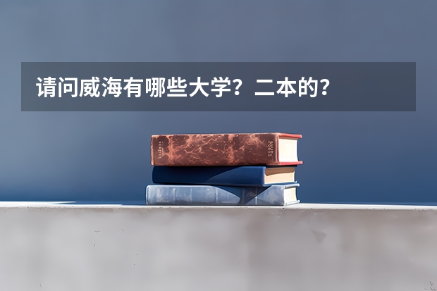 请问威海有哪些大学？二本的？