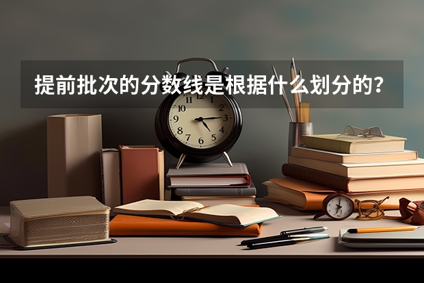 提前批次的分数线是根据什么划分的？