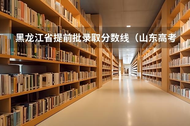 黑龙江省提前批录取分数线（山东高考提前批录取分数线）