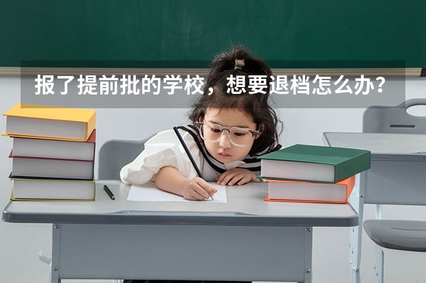 报了提前批的学校，想要退档怎么办？