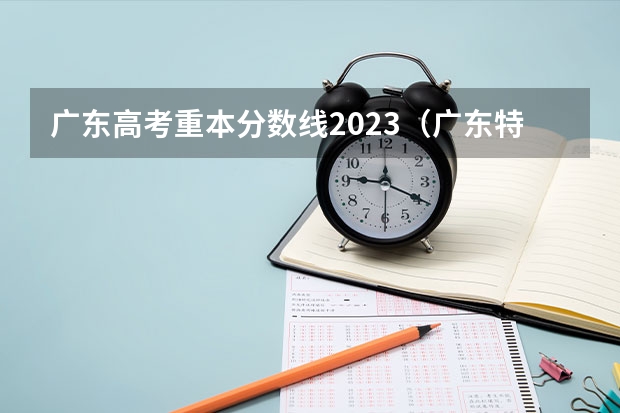 广东高考重本分数线2023（广东特殊类型招生控制线）