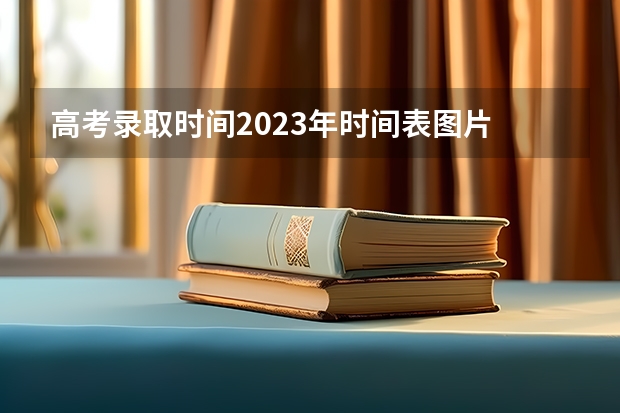 高考录取时间2023年时间表图片 四川高考提前批投档时间