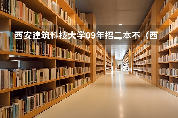 西安建筑科技大学09年招二本不（西安建筑科技大学的二本专业）