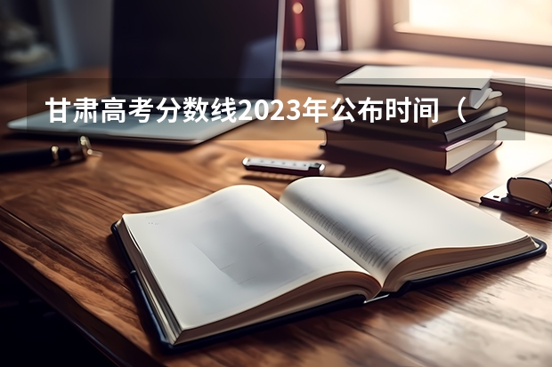 甘肃高考分数线2023年公布时间（2023甘肃志愿填报时间一览表）