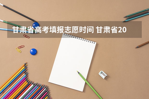 甘肃省高考填报志愿时间 甘肃省2023年r段录取时间