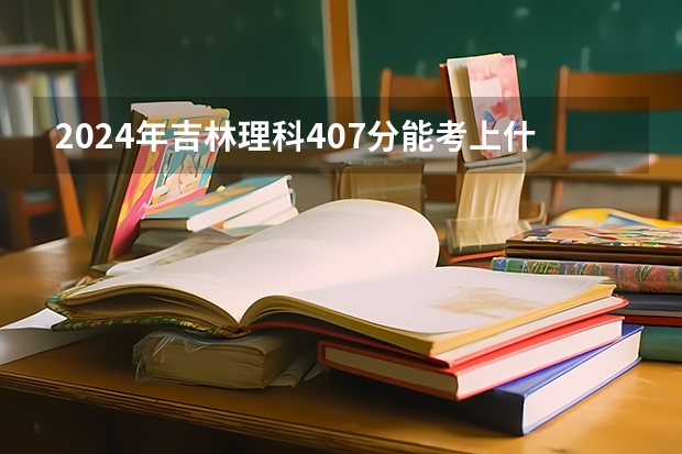 2024年吉林理科407分能考上什么大学？