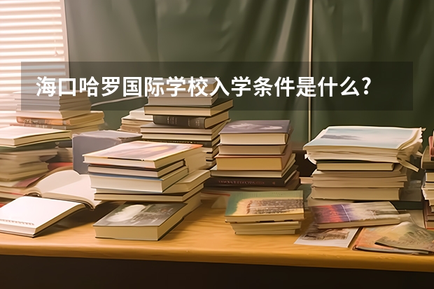 海口哈罗国际学校入学条件是什么?