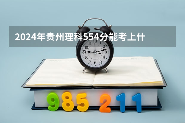 2024年贵州理科554分能考上什么大学？