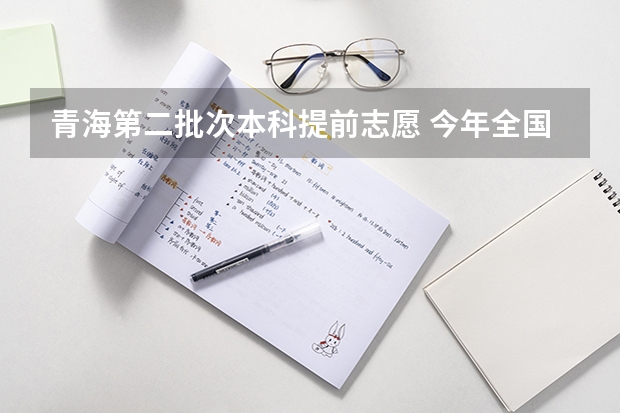 青海第二批次本科提前志愿 今年全国各省的高考志愿填报时间是几号？