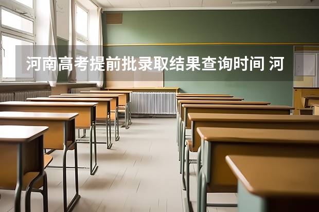 河南高考提前批录取结果查询时间 河南省高考报考时间和截止时间