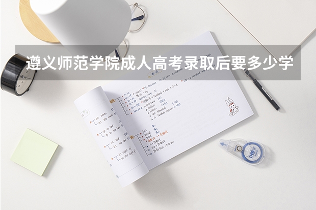 遵义师范学院成人高考录取后要多少学费？