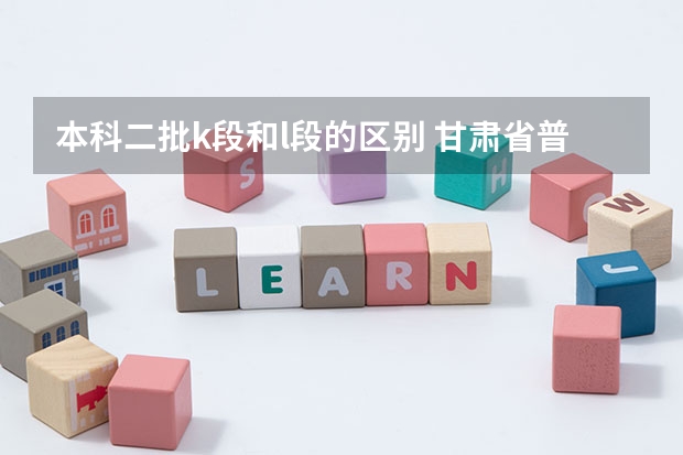 本科二批k段和l段的区别 甘肃省普通高校本科二批K段、L段及体艺类W段征集志愿公告