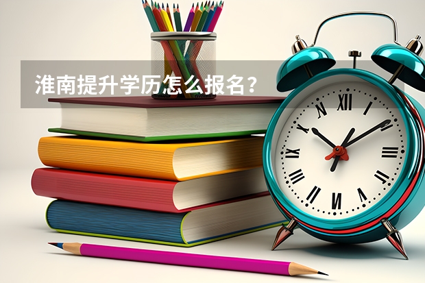 淮南提升学历怎么报名？