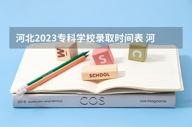 河北2023专科学校录取时间表 河北省高考几点出分