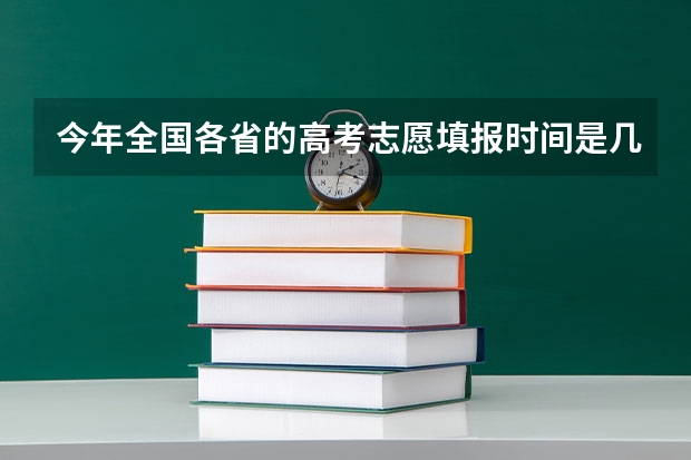 今年全国各省的高考志愿填报时间是几号？ 2023年高考填志愿时间和截止时间