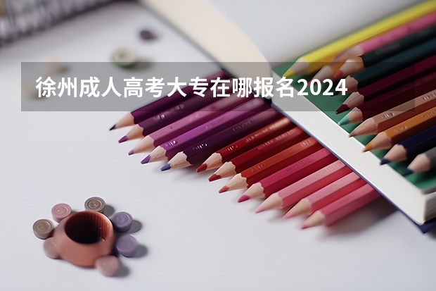 徐州成人高考大专在哪报名2024 报考流程是什么？