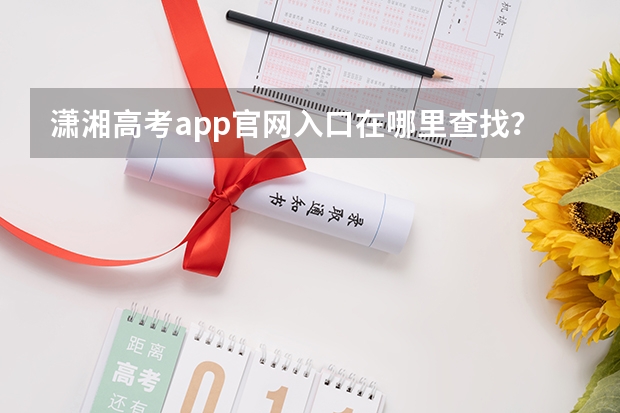 潇湘高考app官网入口在哪里查找？