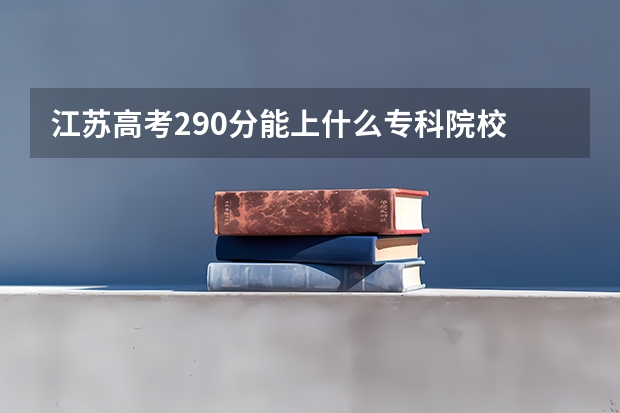 江苏高考290分能上什么专科院校