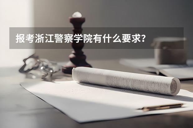 报考浙江警察学院有什么要求？