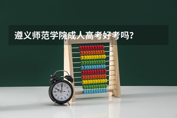 遵义师范学院成人高考好考吗？