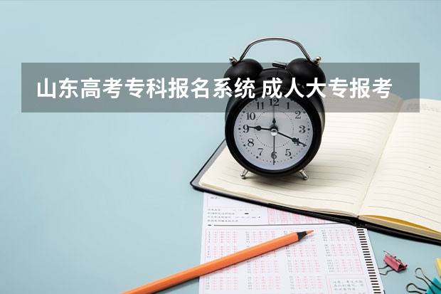 山东高考专科报名系统 成人大专报考官网？