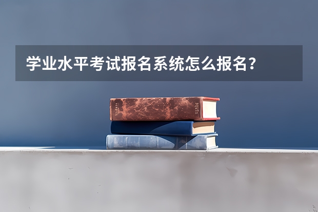 学业水平考试报名系统怎么报名？