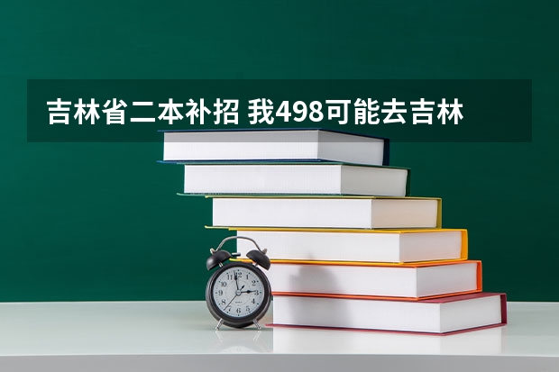 吉林省二本补招 我498可能去吉林省师范大学吗？