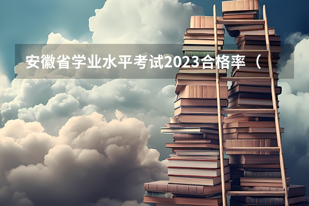 安徽省学业水平考试2023合格率（学业水平考试通过情况分析）