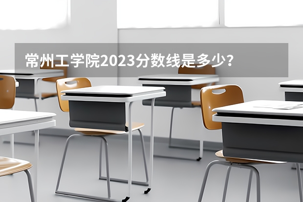 常州工学院2023分数线是多少？