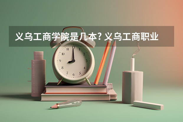 义乌工商学院是几本? 义乌工商职业技术学院是几本