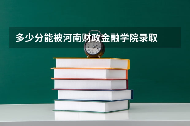 多少分能被河南财政金融学院录取