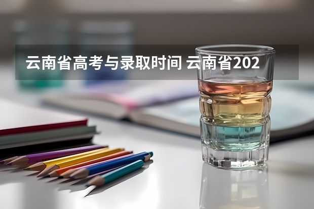 云南省高考与录取时间 云南省2023年高考时间科目表