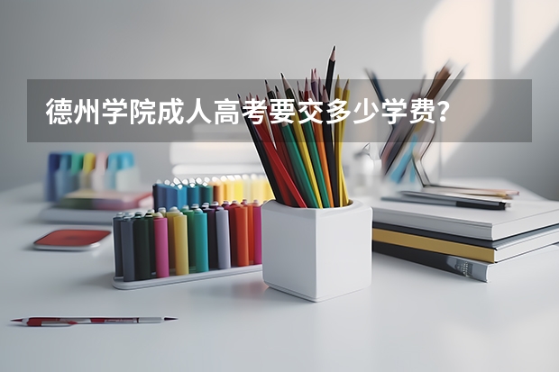 德州学院成人高考要交多少学费？