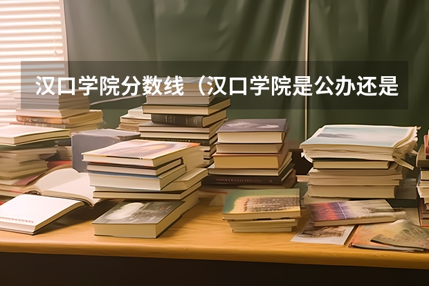 汉口学院分数线（汉口学院是公办还是民办）