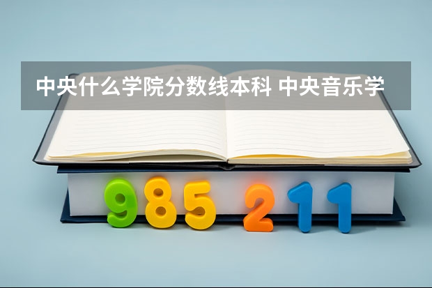 中央什么学院分数线本科 中央音乐学院在山西录取分数线