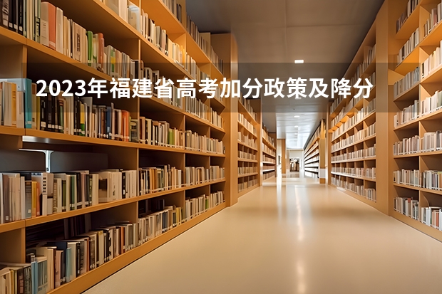 2023年福建省高考加分政策及降分录取规定 福建省成人高考院校录取结果何时公布？