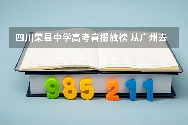 四川荣县中学高考喜报放榜 从广州去自贡荣县注意事项。我想高考后自己去找人，只有700元和一个月，求指导路线食宿等。可打工。