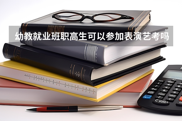 幼教就业班职高生可以参加表演艺考吗？