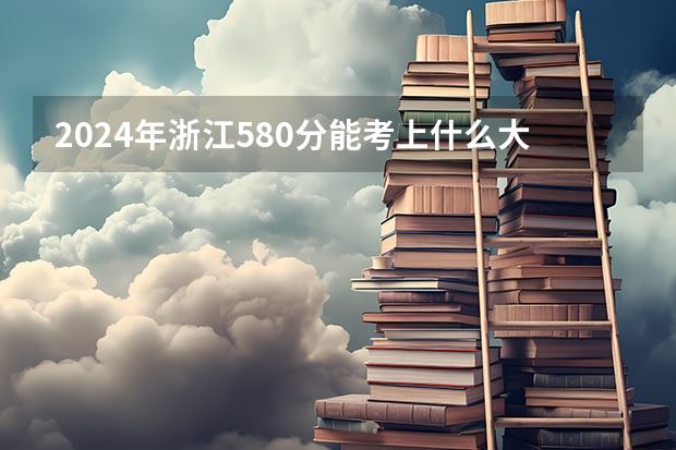 2024年浙江580分能考上什么大学？