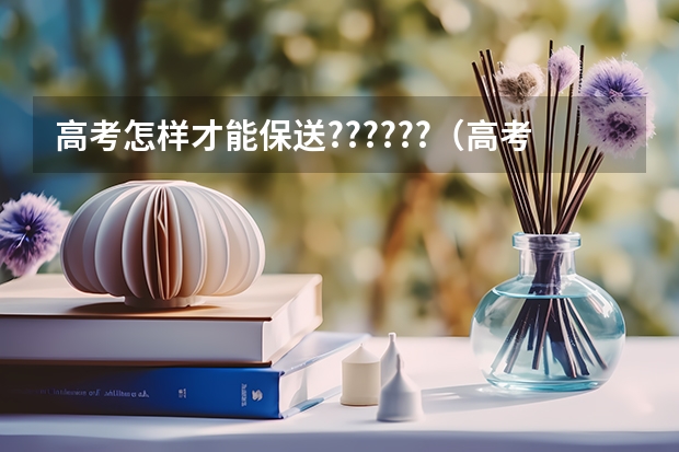 高考怎样才能保送??????（高考怎样才能保送？）